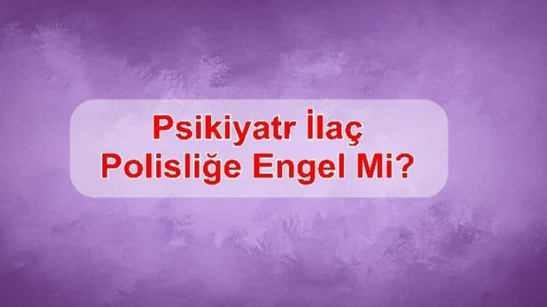 Psikiyatr İlaç Polisliğe Engel Mi