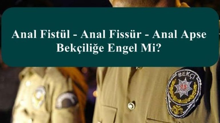 Anal Fistül – Anal Fissür – Anal Apse Bekçiliğe Engel Mi?